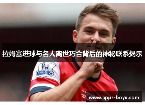 拉姆塞进球与名人离世巧合背后的神秘联系揭示