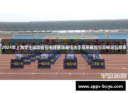 2024年上海学生运动会羽毛球赛场最佳选手风采展现与荣耀背后故事