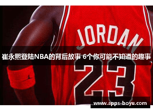 崔永熙登陆NBA的背后故事 6个你可能不知道的趣事