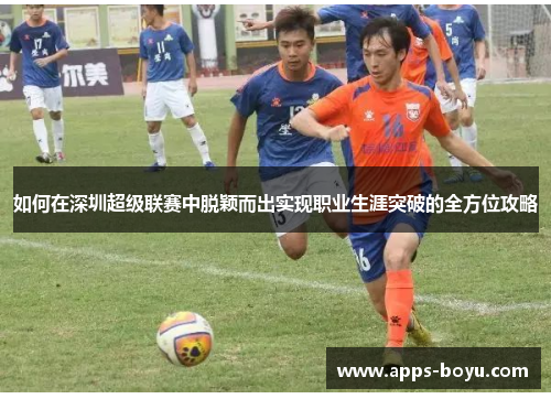如何在深圳超级联赛中脱颖而出实现职业生涯突破的全方位攻略