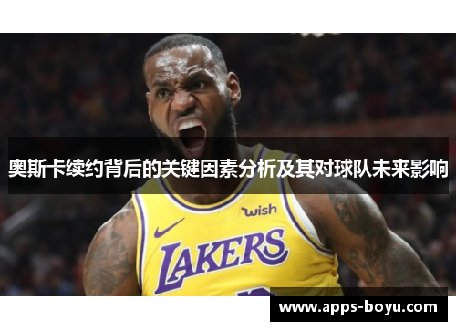 奥斯卡续约背后的关键因素分析及其对球队未来影响