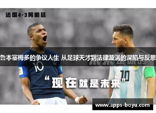 鲁本塞梅多的争议人生 从足球天才到法律漩涡的深陷与反思