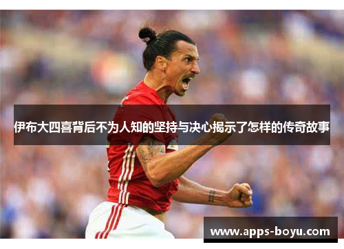 伊布大四喜背后不为人知的坚持与决心揭示了怎样的传奇故事
