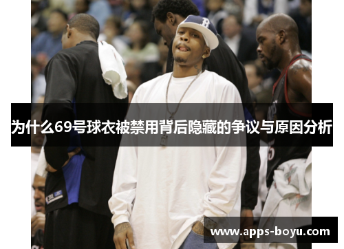 为什么69号球衣被禁用背后隐藏的争议与原因分析